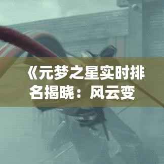 《元梦之星实时排名揭晓：风云变幻，谁主沉浮？》