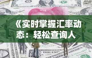 《实时掌握汇率动态：轻松查询人民币兑换外币指南》