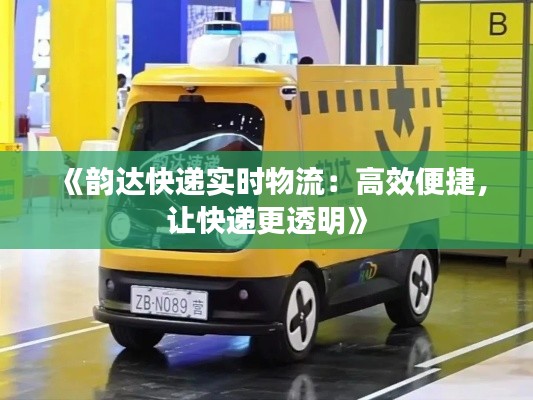 《韵达快递实时物流：高效便捷，让快递更透明》
