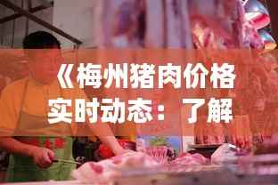 《梅州猪肉价格实时动态：了解市场行情，把握消费时机》
