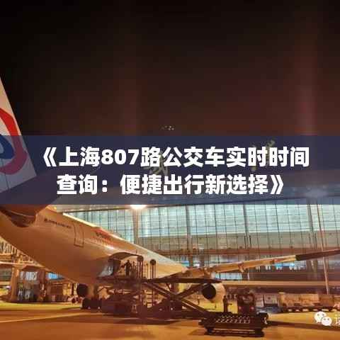 《上海807路公交车实时时间查询：便捷出行新选择》