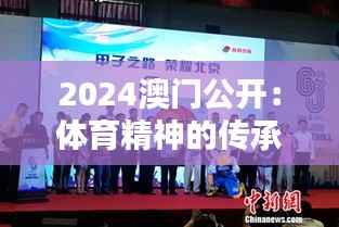 2024澳门公开：体育精神的传承与创新，澳门的骄傲与希望