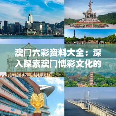 澳门六彩资料大全:深入探索澳门博彩文化的独特魅力