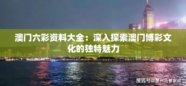 澳门六彩资料大全:深入探索澳门博彩文化的独特魅力