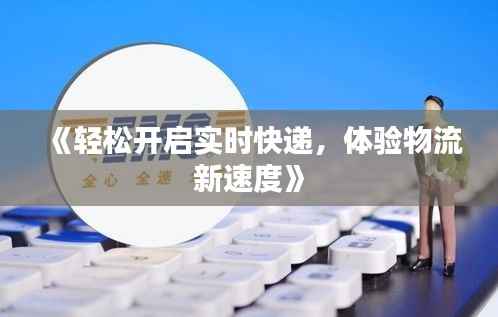 《轻松开启实时快递，体验物流新速度》
