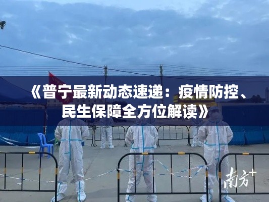《普宁最新动态速递：疫情防控、民生保障全方位解读》