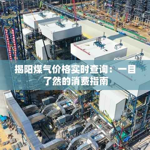 揭阳煤气价格实时查询：一目了然的消费指南