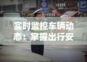 实时监控车辆动态：掌握出行安全新方式