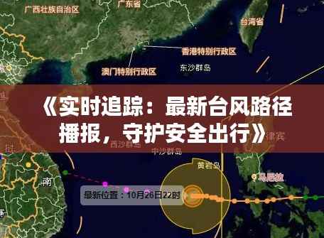 《实时追踪：最新台风路径播报，守护安全出行》