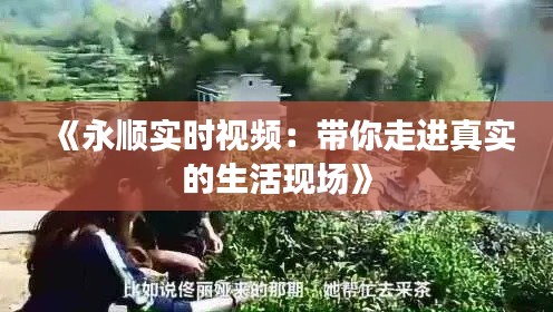 《永顺实时视频：带你走进真实的生活现场》