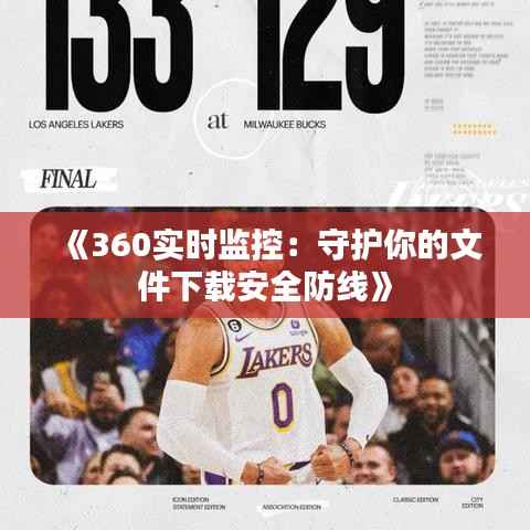 《360实时监控：守护你的文件下载安全防线》