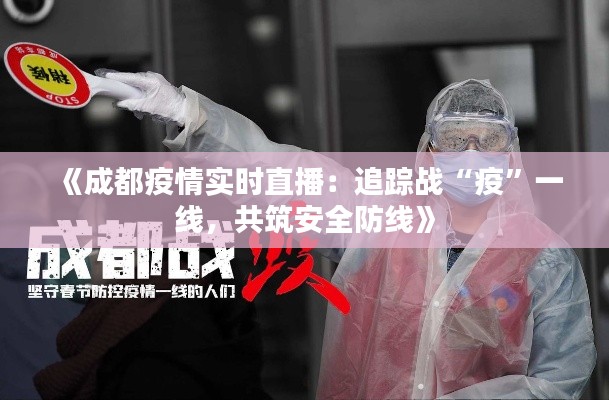 《成都疫情实时直播：追踪战“疫”一线，共筑安全防线》