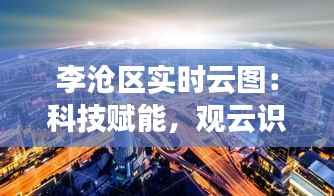 李沧区实时云图:科技赋能,观云识天,智慧城市新篇章