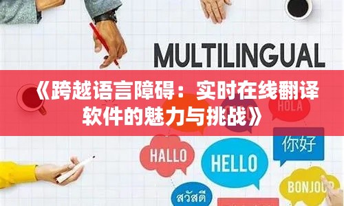《跨越语言障碍：实时在线翻译软件的魅力与挑战》