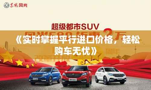 《实时掌握平行进口价格，轻松购车无忧》