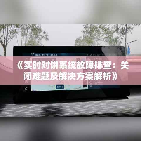 《实时对讲系统故障排查：关闭难题及解决方案解析》