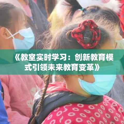《教室实时学习：创新教育模式引领未来教育变革》