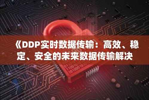 《DDP实时数据传输：高效、稳定、安全的未来数据传输解决方案》