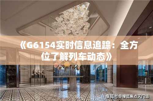 《G6154实时信息追踪：全方位了解列车动态》
