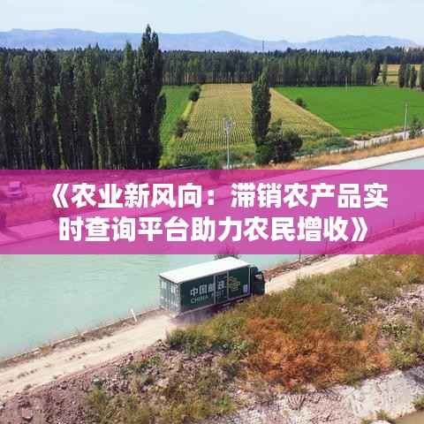 《农业新风向：滞销农产品实时查询平台助力农民增收》