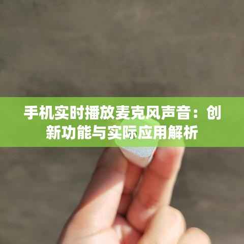 手机实时播放麦克风声音：创新功能与实际应用解析