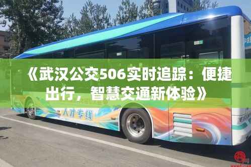 《武汉公交506实时追踪：便捷出行，智慧交通新体验》