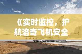《实时监控,护航洛奇飞机安全飞行——高科技保障下的航空之旅》