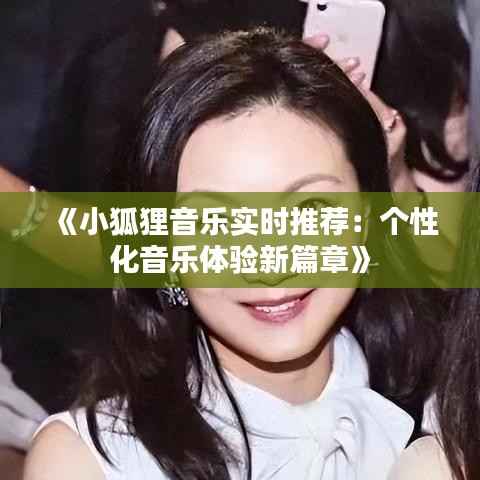 《小狐狸音乐实时推荐：个性化音乐体验新篇章》