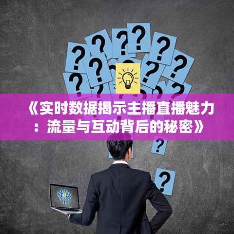《实时数据揭示主播直播魅力：流量与互动背后的秘密》