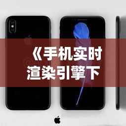 《手机实时渲染引擎下载攻略：畅享高效视觉体验》