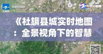 《社旗县城实时地图：全景视角下的智慧城市新体验》