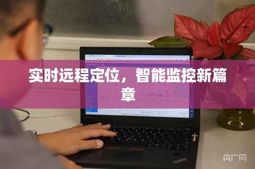 实时远程定位,智能监控新篇章