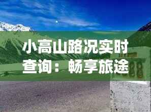 小高山路况实时查询:畅享旅途,安全无忧