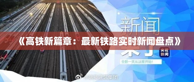 《高铁新篇章：最新铁路实时新闻盘点》