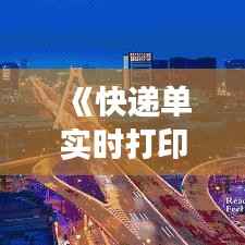 《快递单实时打印：提升效率，优化物流体验》