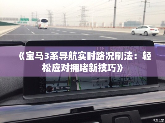 《宝马3系导航实时路况刷法：轻松应对拥堵新技巧》
