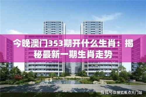 今晚澳门353期开什么生肖:揭秘最新一期生肖走势