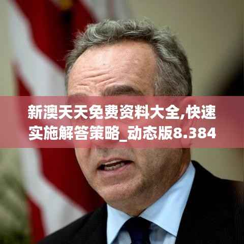 新澳天天免费资料大全,快速实施解答策略_动态版8.384