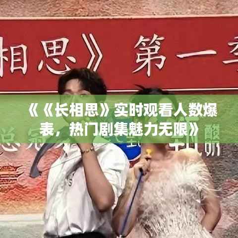 《《长相思》实时观看人数爆表，热门剧集魅力无限》