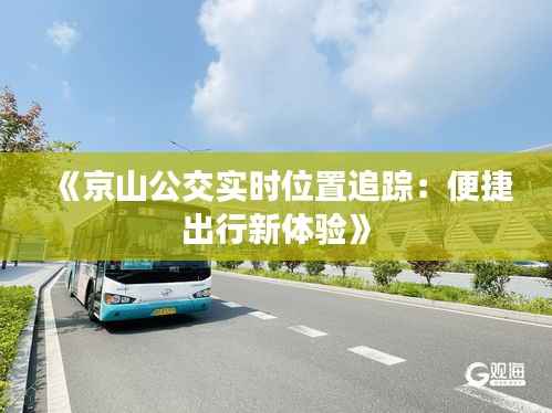 《京山公交实时位置追踪:便捷出行新体验》