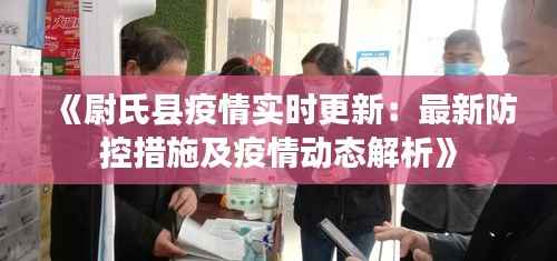 《尉氏县疫情实时更新：最新防控措施及疫情动态解析》