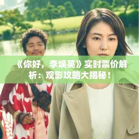 《你好，李焕英》实时票价解析：观影攻略大揭秘！
