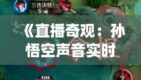 《直播奇观：孙悟空声音实时重现，穿越时空的奇幻之旅》