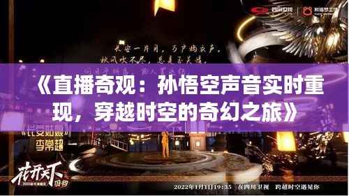 《直播奇观:孙悟空声音实时重现,穿越时空的奇幻之旅》