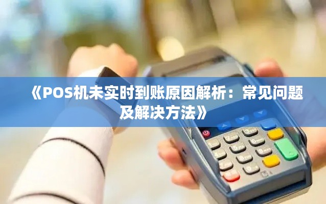 《POS机未实时到账原因解析：常见问题及解决方法》