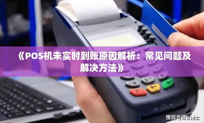 《POS机未实时到账原因解析:常见问题及解决方法》