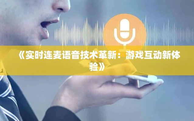 《实时连麦语音技术革新：游戏互动新体验》