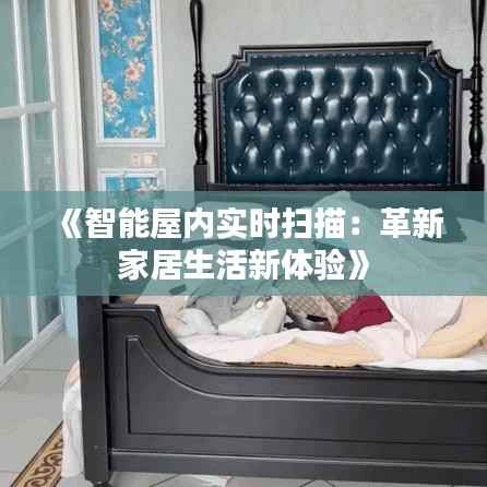 《智能屋内实时扫描：革新家居生活新体验》