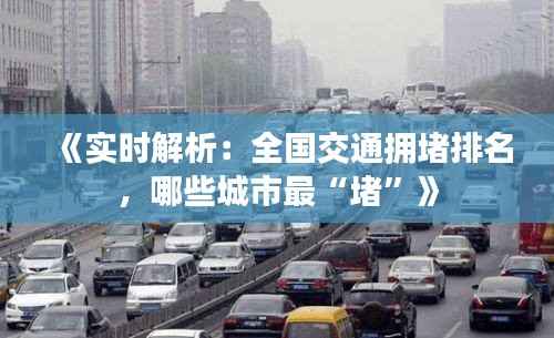 《实时解析：全国交通拥堵排名，哪些城市最“堵”》