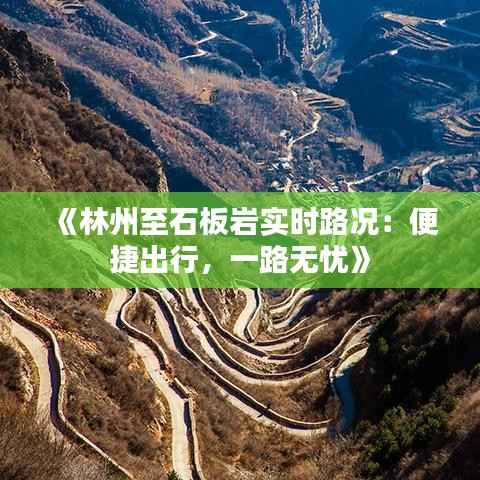 《林州至石板岩实时路况：便捷出行，一路无忧》